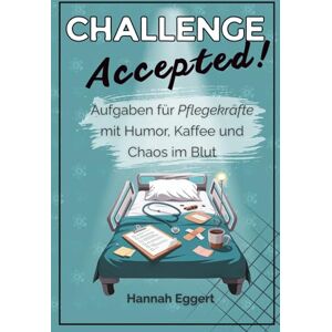 Eggert, Hannah Challenge accepted! Aufgaben für Pflegekräfte mit Humor, Kaffee und Chaos im Blut Eggert, Hannah Challenge accepted! Aufgaben für Pflegekräfte mit Humor, Kaffee und Chaos im Blut