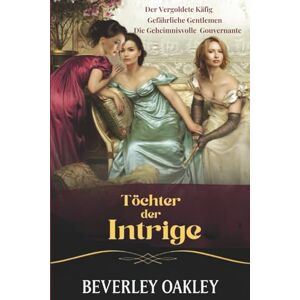 Oakley Töchter der Intrige: Der vergoldete Käfig, Gefährliche Gentlemen, Die geheimnisvolle Gouvernante: Spione und Skandale im London der Regency-Zeit Oakley Töchter der Intrige: Der vergoldete Käfig, Gefährliche Gentlemen, Die geheimnisvolle Gouvernante: Spione und Skandale im London der Regency-Zeit
