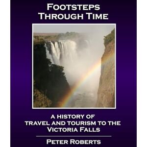 Roberts Footsteps Through Time A History of Travel and Tourism to the Victoria Falls Roberts Footsteps Through Time A History of Travel and Tourism to the Victoria Falls