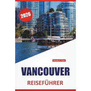 Towe, Charley S. VANCOUVER REISEFÜHRER 2026: Die besten Attraktionen, Reiserouten, Tipps für öffentliche Verkehrsmittel, kulturelle Sehenswürdigkeiten und praktische ... die Erkundung von British Columbia, Kanada Towe, Charley S. VANCOUVER REISEFÜHRER 2026: Die besten Attraktionen, Reiserouten, Tipps für öffentliche Verkehrsmittel, kulturelle Sehenswürdigkeiten und praktische ... die Erkundung von British Columbia, Kanada