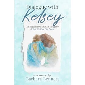 Bennett, Barbara Dialogue with Kelsey: Before and After My Daughter's Death Bennett, Barbara Dialogue with Kelsey: Before and After My Daughter's Death