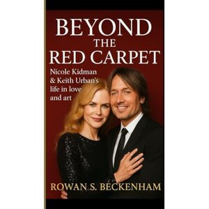 S. Beckenham, Rowan BEYOND THE RED CARPET: Nicole Kidman & Keith Urban's life in love and art S. Beckenham, Rowan BEYOND THE RED CARPET: Nicole Kidman & Keith Urban's life in love and art