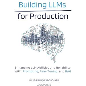 Bouchard, Louis-François Building LLMs for Production: Enhancing LLM Abilities and Reliability with Prompting, Fine-Tuning, and RAG Bouchard, Louis-François Building LLMs for Production: Enhancing LLM Abilities and Reliability with Prompting, Fine-Tuning, and RAG