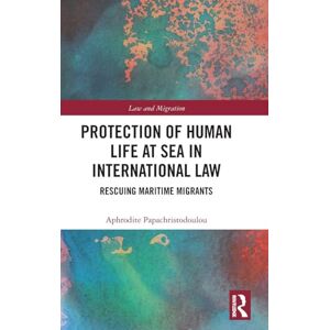 Papachristodoulou, Aphrodite Protection of Human Life at Sea in International Law: Rescuing Maritime Migrants (Law and Migration) Papachristodoulou, Aphrodite Protection of Human Life at Sea in International Law: Rescuing Maritime Migrants (Law and Migration)