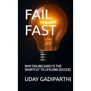 Gadiparthi, Uday Fail Fast: Why Failing Early Is the Shortcut to Lifelong Success Gadiparthi, Uday Fail Fast: Why Failing Early Is the Shortcut to Lifelong Success