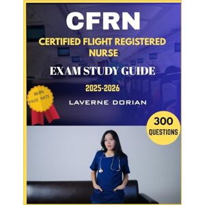 Dorian, Laverne CERTIFIED FLIGHT REGISTERED NURSE EXAM STUDY GUIDE 2025-2026: 300 Practice Questions, detailed Answer Explanations and Exam Tips Dorian, Laverne CERTIFIED FLIGHT REGISTERED NURSE EXAM STUDY GUIDE 2025-2026: 300 Practice Questions, detailed Answer Explanations and Exam Tips
