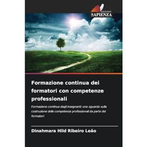 Ribeiro Leão, Dinahmara Hild Formazione continua dei formatori con competenze professionali: Formazione continua degli insegnanti: uno sguardo sulla costruzione delle competenze professionali da parte dei formatori Ribeiro Leão, Dinahmara Hild Formazione continua dei formatori con competenze professionali: Formazione continua degli insegnanti: uno sguardo sulla costruzione delle competenze professionali da parte dei formatori