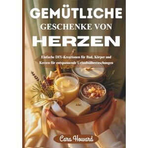 Howard, Cara GEMÜTLICHE GESCHENKE VON HERZEN: Einfache DIY-Kreationen für Bad, Körper und Kerzen für entspannende Urlaubsüberraschungen Howard, Cara GEMÜTLICHE GESCHENKE VON HERZEN: Einfache DIY-Kreationen für Bad, Körper und Kerzen für entspannende Urlaubsüberraschungen