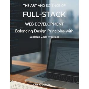 Dwyer, Cory K. The Art and Science of Full-Stack Web Development: Balancing Design Principles with Scalable Code Practices (Programming books) Dwyer, Cory K. The Art and Science of Full-Stack Web Development: Balancing Design Principles with Scalable Code Practices (Programming books)