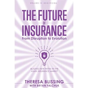 Blissing, Theresa The Future of Insurance, Volume IV. Asia Rising: Blazing New Paths in The Asian Insurance Market: 4 (The Future of Insurance: From Disruption to Evolution) Blissing, Theresa The Future of Insurance, Volume IV. Asia Rising: Blazing New Paths in The Asian Insurance Market: 4 (The Future of Insurance: From Disruption to Evolution)