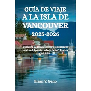 Geno, Brian V. GUÍA DE VIAJE A LA ISLA DE VANCOUVER 2025-2026: Descubra las joyas costeras y los encantos ocultos del paraíso salvaje de la Columbia Británica Geno, Brian V. GUÍA DE VIAJE A LA ISLA DE VANCOUVER 2025-2026: Descubra las joyas costeras y los encantos ocultos del paraíso salvaje de la Columbia Británica