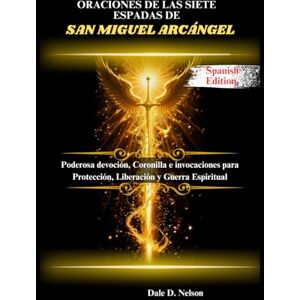 D. Nelson, Dale ORACIONES DE LAS SIETE ESPADAS DE SAN MIGUEL ARCÁNGEL: Poderosa devoción, Coronilla e invocaciones para Protección, Liberación y Guerra Espiritual D. Nelson, Dale ORACIONES DE LAS SIETE ESPADAS DE SAN MIGUEL ARCÁNGEL: Poderosa devoción, Coronilla e invocaciones para Protección, Liberación y Guerra Espiritual