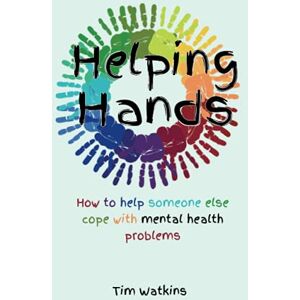Watkins, Mr Tim Helping Hands: How to Help Someone Else Cope with Mental Health Problems Watkins, Mr Tim Helping Hands: How to Help Someone Else Cope with Mental Health Problems