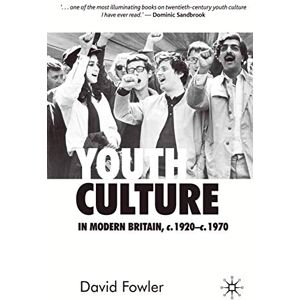 Fowler, David Youth Culture in Modern Britain, c.1920-c.1970: From Ivory Tower to Global Movement A New History Fowler, David Youth Culture in Modern Britain, c.1920-c.1970: From Ivory Tower to Global Movement A New History