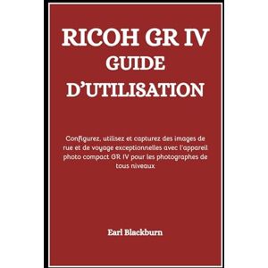 Blackburn, Earl RICOH GR IV GUIDE D’UTILISATION: Configurez, utilisez et capturez des images de rue et de voyage exceptionnelles avec l’appareil photo compact GR IV pour les photographes de tous niveaux Blackburn, Earl RICOH GR IV GUIDE D’UTILISATION: Configurez, utilisez et capturez des images de rue et de voyage exceptionnelles avec l’appareil photo compact GR IV pour les photographes de tous niveaux
