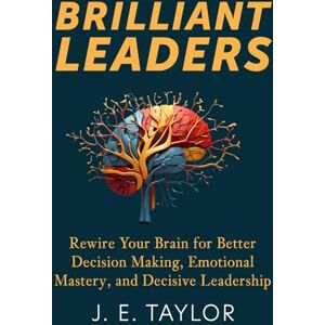 Taylor Brilliant Leaders: Rewire Your Brain for Better Decision Making, Emotional Mastery, and Decisive Leadership (The Connection Code Series) Taylor Brilliant Leaders: Rewire Your Brain for Better Decision Making, Emotional Mastery, and Decisive Leadership (The Connection Code Series)