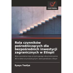 Teafye, Eyayu Rola czynników pośredniczących dla bezpośrednich inwestycji zagranicznych w Etiopii: Rola czynników kraju przyjmującego dla przenoszenia BIZ w ... produkcyjnym: dane panelowe z Etiopii Teafye, Eyayu Rola czynników pośredniczących dla bezpośrednich inwestycji zagranicznych w Etiopii: Rola czynników kraju przyjmującego dla przenoszenia BIZ w ... produkcyjnym: dane panelowe z Etiopii