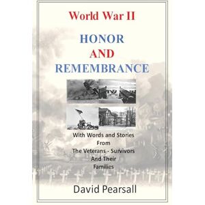 Pearsall, David World War II – Honor and Remembrance: With Words and Stories From The Veterans Surivivors and Their Families Pearsall, David World War II – Honor and Remembrance: With Words and Stories From The Veterans Surivivors and Their Families