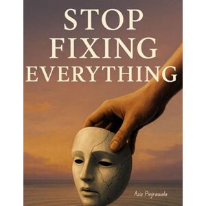 Pinjrawala, Aziz Stop Fixing Everything: Why Letting Go Might Be the Most Powerful Thing You Ever Do: A Real-World Guide to Living Better Without Burning Out Pinjrawala, Aziz Stop Fixing Everything: Why Letting Go Might Be the Most Powerful Thing You Ever Do: A Real-World Guide to Living Better Without Burning Out