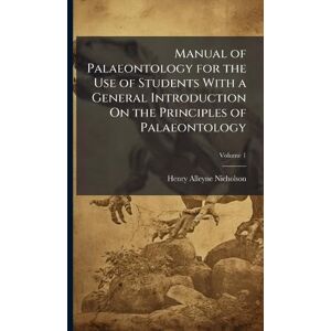 Nicholson, Henry Alleyne Manual of Palaeontology for the Use of Students With a General Introduction On the Principles of Palaeontology Nicholson, Henry Alleyne Manual of Palaeontology for the Use of Students With a General Introduction On the Principles of Palaeontology