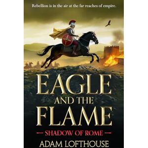 Lofthouse, Adam Eagle and the Flame: This action-packed, immersive adventure from Adam Lofthouse will sweep you through the tumultuous years of the late Roman Empire (Shadow of Rome, 1) Lofthouse, Adam Eagle and the Flame: This action-packed, immersive adventure from Adam Lofthouse will sweep you through the tumultuous years of the late Roman Empire (Shadow of Rome, 1)