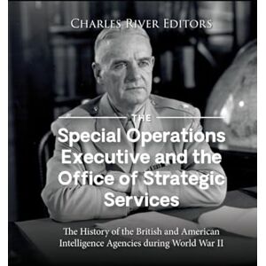 Charles River Editors The Special Operations Executive and the Office of Strategic Services: The History of the British and American Intelligence Agencies during World War II Charles River Editors The Special Operations Executive and the Office of Strategic Services: The History of the British and American Intelligence Agencies during World War II