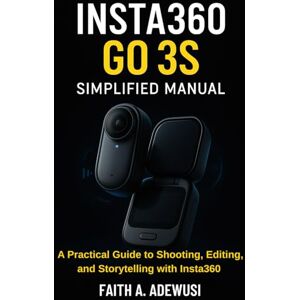 Adewusi, Faith A Insta360 Go 3S Simplified Manual: A Practical Guide to Shooting, Editing, and Storytelling with Insta360 Adewusi, Faith A Insta360 Go 3S Simplified Manual: A Practical Guide to Shooting, Editing, and Storytelling with Insta360
