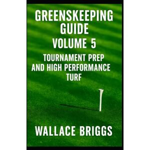 Briggs, Wallace Greenskeeper Guide Volume 5: Tournament Prep and High Performance Turf (Greenkeeping Guide) Briggs, Wallace Greenskeeper Guide Volume 5: Tournament Prep and High Performance Turf (Greenkeeping Guide)