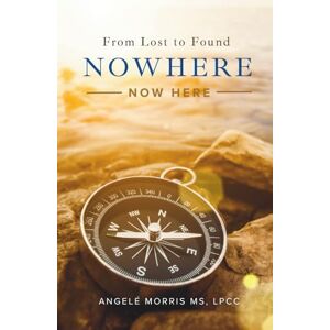 Morris, Angelé Nowhere (Now Here): From Lost to Found Morris, Angelé Nowhere (Now Here): From Lost to Found
