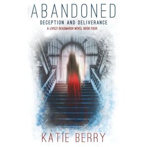 Berry, Katie ABANDONED: A Lively Deadmarsh Novel A Canadian Paranormal Mystery Thriller Book 4: Deception and Deliverance Berry, Katie ABANDONED: A Lively Deadmarsh Novel A Canadian Paranormal Mystery Thriller Book 4: Deception and Deliverance