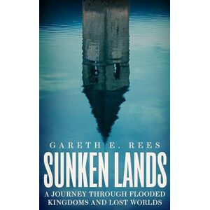 Gareth E. Rees Sunken Lands: A Journey Through Flooded Kingdoms and Lost Worlds Gareth E. Rees Sunken Lands: A Journey Through Flooded Kingdoms and Lost Worlds
