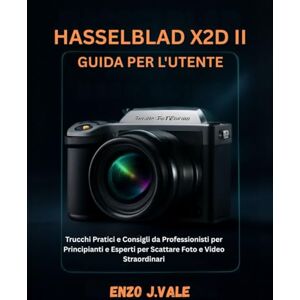 J.VALE, ENZO HASSELBLAD X2D II GUIDA PER L'UTENTE: Trucchi Pratici e Consigli da Professionisti per Principianti e Esperti per Scattare Foto e Video Straordinari: 1 (Padroneggiare l'Arte della Fotografia) J.VALE, ENZO HASSELBLAD X2D II GUIDA PER L'UTENTE: Trucchi Pratici e Consigli da Professionisti per Principianti e Esperti per Scattare Foto e Video Straordinari: 1 (Padroneggiare l'Arte della Fotografia)