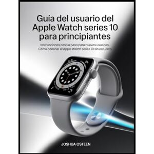 Osteen, Joshua GUÍA DEL USUARIO DEL APPLE WATCH SERIES 10 PARA PRINCIPIANTES: Instrucciones paso a paso para nuevos usuarios Cómo dominar el Apple Watch Series 10 sin esfuerzo Osteen, Joshua GUÍA DEL USUARIO DEL APPLE WATCH SERIES 10 PARA PRINCIPIANTES: Instrucciones paso a paso para nuevos usuarios Cómo dominar el Apple Watch Series 10 sin esfuerzo