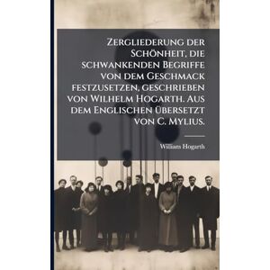 Hogarth, William Zergliederung der Schönheit, die schwankenden Begriffe von dem Geschmack festzusetzen, geschrieben von Wilhelm Hogarth. Aus dem Englischen Ã1/4bersetzt von C. Mylius. Hogarth, William Zergliederung der Schönheit, die schwankenden Begriffe von dem Geschmack festzusetzen, geschrieben von Wilhelm Hogarth. Aus dem Englischen Ã1/4bersetzt von C. Mylius.