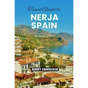 HENSHAW, BIBBY TRAVEL GUIDE TO NERJA SPAIN: Top Things to Do, Dining and Must-See Attractions for a Perfect Adventure in Andalusia (EXOTIC TRAVELS) HENSHAW, BIBBY TRAVEL GUIDE TO NERJA SPAIN: Top Things to Do, Dining and Must-See Attractions for a Perfect Adventure in Andalusia (EXOTIC TRAVELS)