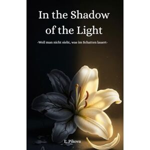 Pikova, E. In the Shadow of the Light: Weil man nicht sieht, was im Schatten lauert Pikova, E. In the Shadow of the Light: Weil man nicht sieht, was im Schatten lauert
