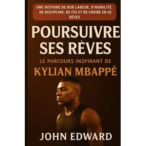 EDWARD, JOHN À la poursuite de ses rêves : Le parcours inspirant de Kylian Mbappé: Une histoire de travail acharné, d'humilité, de discipline, de foi et de persévérance EDWARD, JOHN À la poursuite de ses rêves : Le parcours inspirant de Kylian Mbappé: Une histoire de travail acharné, d'humilité, de discipline, de foi et de persévérance