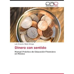 Mejía Ortega, Luis Ernesto Dinero con sentido: Manual Práctico de Educación Financiera en México Mejía Ortega, Luis Ernesto Dinero con sentido: Manual Práctico de Educación Financiera en México