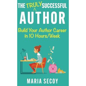 Secoy, Maria The Truly Successful Author: Build your author career in ten hours per week Secoy, Maria The Truly Successful Author: Build your author career in ten hours per week