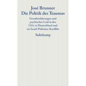 Brunner, José Die Politik des Traumas: Gewalterfahrungen und psychisches Leid in den USA, in Deutschland und im Israel/Palästina-Konflikt Brunner, José Die Politik des Traumas: Gewalterfahrungen und psychisches Leid in den USA, in Deutschland und im Israel/Palästina-Konflikt