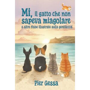 Gessa, Pierpaolo La storia del Gatto Mi che non sapeva miagolare: e altre fiabe illustrate sulla gentilezza: 1 Gessa, Pierpaolo La storia del Gatto Mi che non sapeva miagolare: e altre fiabe illustrate sulla gentilezza: 1