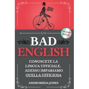 Jones, Andromeda Bad English: Conoscete la lingua ufficiale. Adesso impariamo quella ufficiosa (Next Level English) Jones, Andromeda Bad English: Conoscete la lingua ufficiale. Adesso impariamo quella ufficiosa (Next Level English)