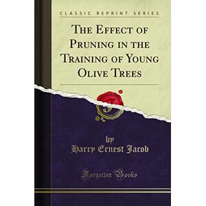 Harry Ernest Jacob The Effect of Pruning in the Training of Young Olive Trees (Classic Reprint) Harry Ernest Jacob The Effect of Pruning in the Training of Young Olive Trees (Classic Reprint)