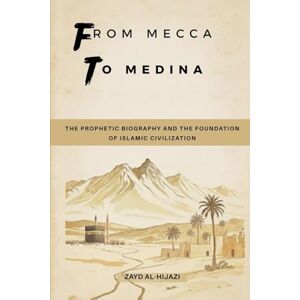 Al-Hijazi, Zayd From Mecca to Medina: The Prophetic Biography and the Foundation of Islamic Civilization (Early Islamic History Collection) Al-Hijazi, Zayd From Mecca to Medina: The Prophetic Biography and the Foundation of Islamic Civilization (Early Islamic History Collection)