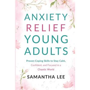 Lee Anxiety Relief for Young Adults: Proven Coping Skills to Stay Calm, Confident, and Focused in a Chaotic World Lee Anxiety Relief for Young Adults: Proven Coping Skills to Stay Calm, Confident, and Focused in a Chaotic World