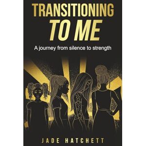 Hatchett, Jade Transitioning to ME: A Journey from Silence to Strength Hatchett, Jade Transitioning to ME: A Journey from Silence to Strength