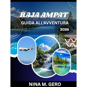 Gero, Nina M. RAJA AMPAT GUIDA ALL'AVVENTURA 2026: Avventure oltre la mappa nell'arcipelago indonesiano Gero, Nina M. RAJA AMPAT GUIDA ALL'AVVENTURA 2026: Avventure oltre la mappa nell'arcipelago indonesiano