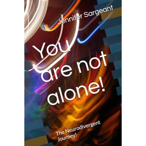 Sargeant, Miss Jennifer You are not alone!: The Neurodivergent Journey! Sargeant, Miss Jennifer You are not alone!: The Neurodivergent Journey!