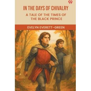 Everett-Green, Evelyn In The Days Of ChivalryA Tale Of The Times Of The Black Prince (Edition1) Everett-Green, Evelyn In The Days Of ChivalryA Tale Of The Times Of The Black Prince (Edition1)
