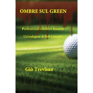 Trevisan, Giò OMBRE SUL GREEN: Un'indagine di Bob Lancetti Trevisan, Giò OMBRE SUL GREEN: Un'indagine di Bob Lancetti